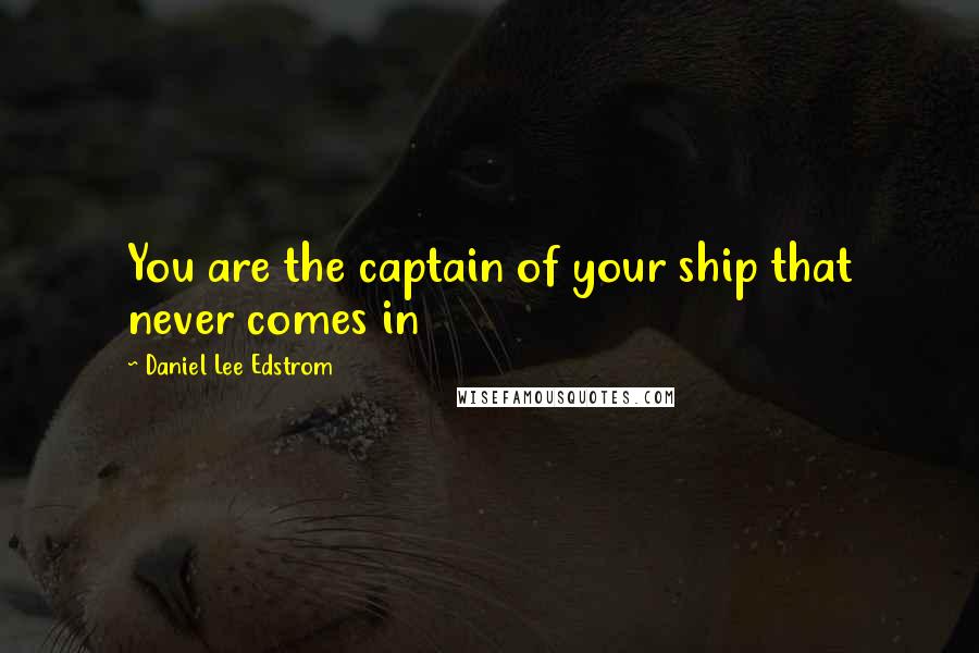 Daniel Lee Edstrom Quotes: You are the captain of your ship that never comes in