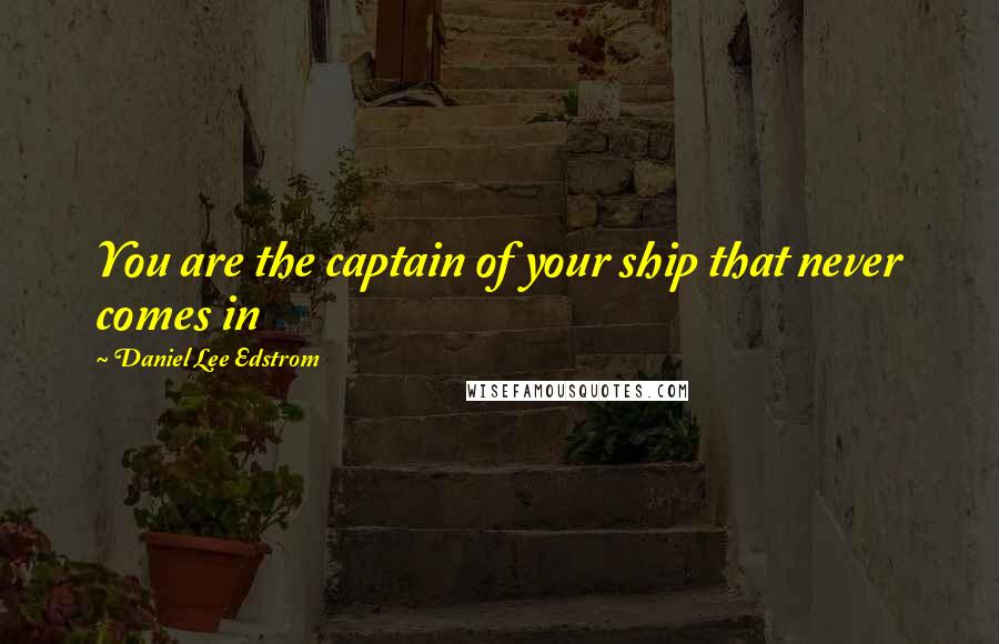 Daniel Lee Edstrom Quotes: You are the captain of your ship that never comes in