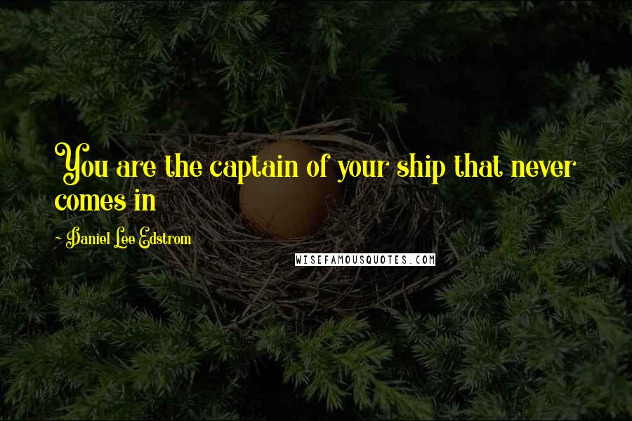 Daniel Lee Edstrom Quotes: You are the captain of your ship that never comes in