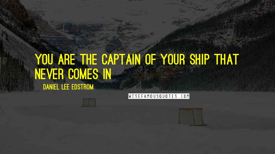 Daniel Lee Edstrom Quotes: You are the captain of your ship that never comes in