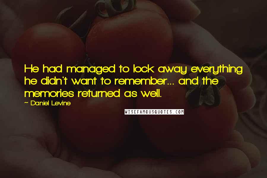 Daniel Levine Quotes: He had managed to lock away everything he didn't want to remember... and the memories returned as well.