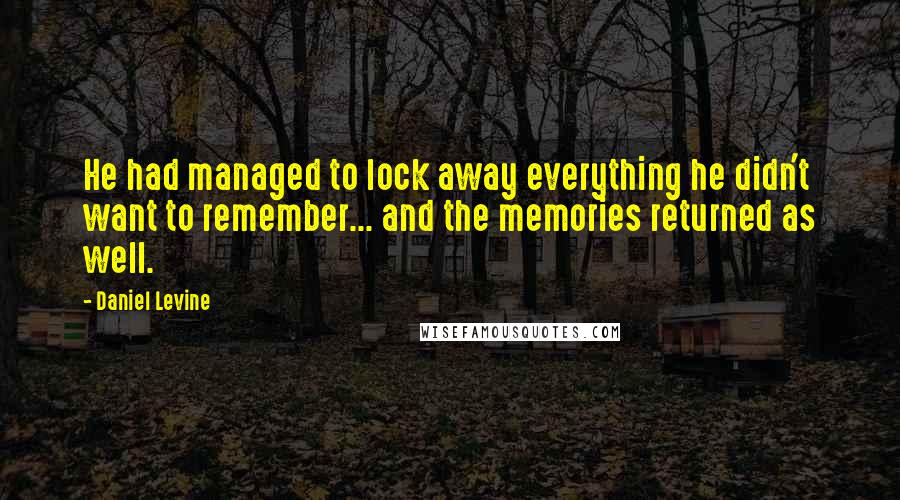 Daniel Levine Quotes: He had managed to lock away everything he didn't want to remember... and the memories returned as well.