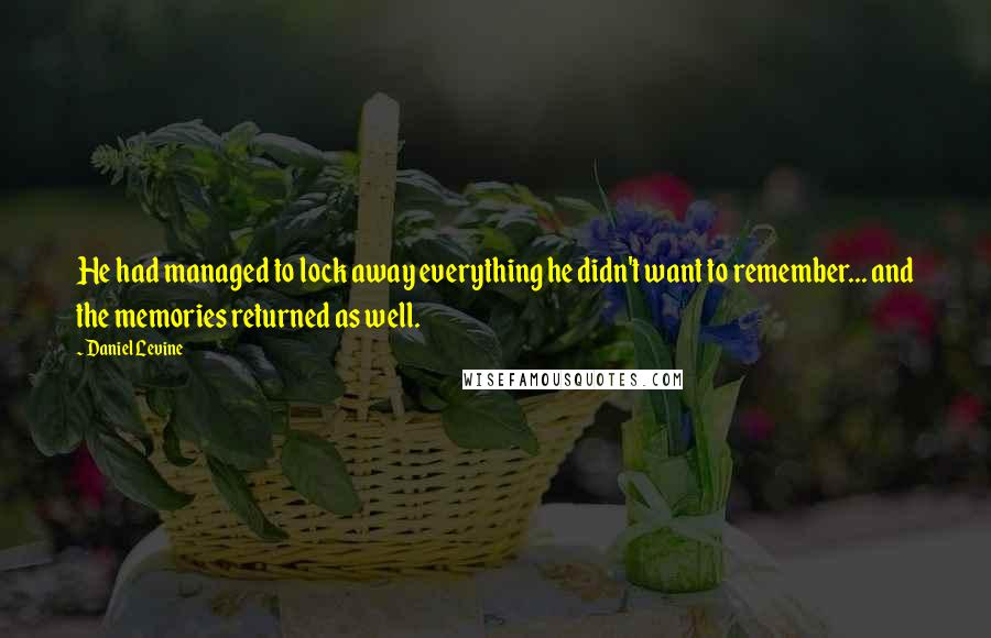 Daniel Levine Quotes: He had managed to lock away everything he didn't want to remember... and the memories returned as well.