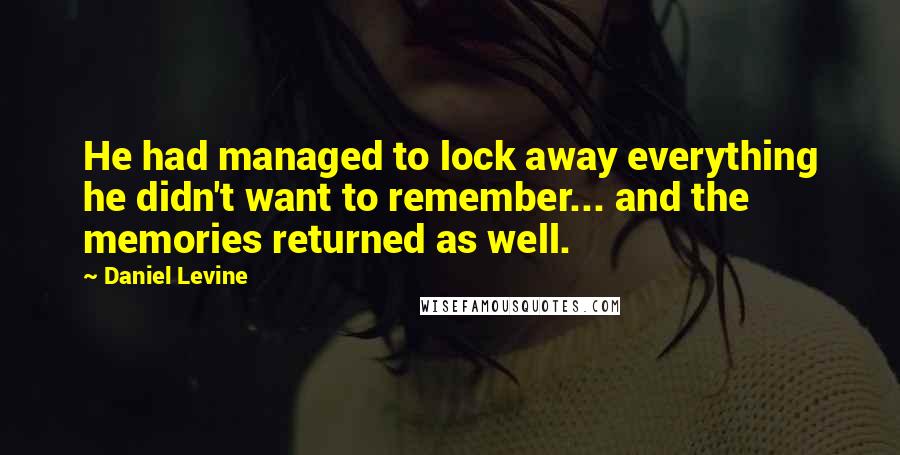 Daniel Levine Quotes: He had managed to lock away everything he didn't want to remember... and the memories returned as well.