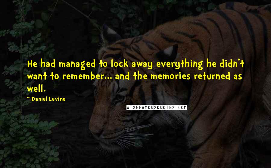 Daniel Levine Quotes: He had managed to lock away everything he didn't want to remember... and the memories returned as well.