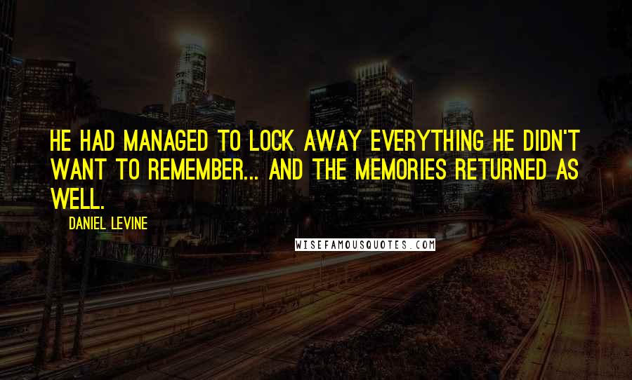 Daniel Levine Quotes: He had managed to lock away everything he didn't want to remember... and the memories returned as well.