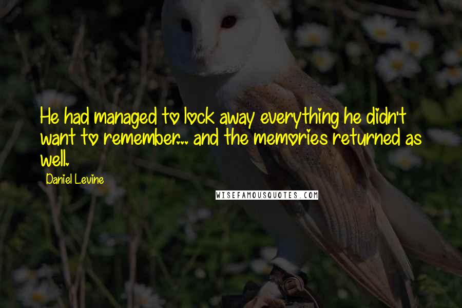 Daniel Levine Quotes: He had managed to lock away everything he didn't want to remember... and the memories returned as well.