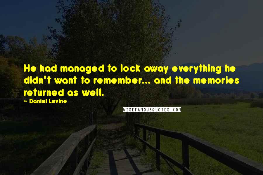 Daniel Levine Quotes: He had managed to lock away everything he didn't want to remember... and the memories returned as well.
