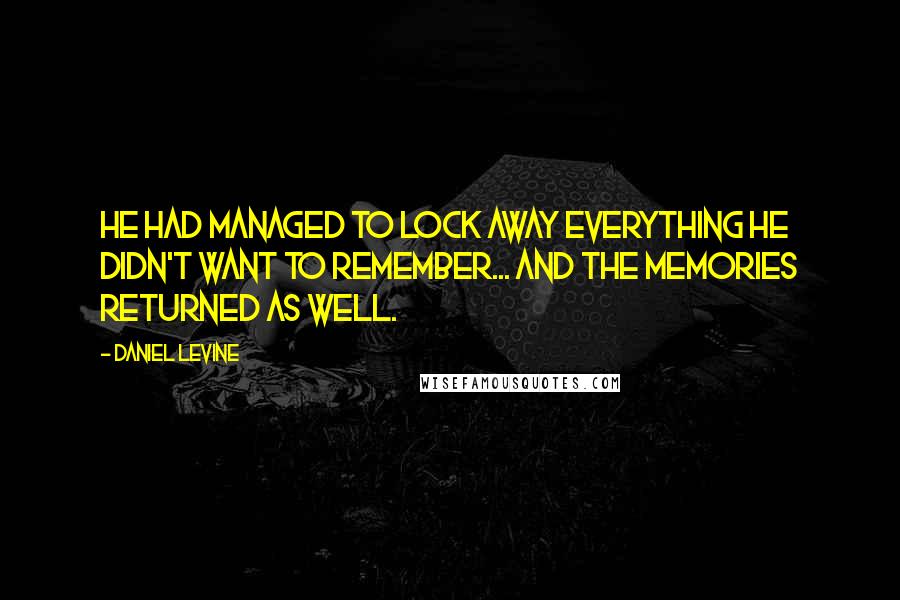 Daniel Levine Quotes: He had managed to lock away everything he didn't want to remember... and the memories returned as well.