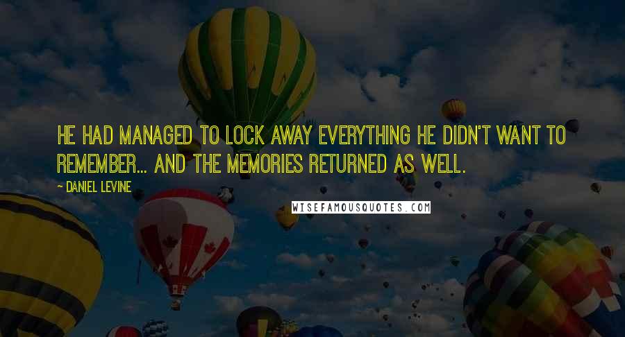 Daniel Levine Quotes: He had managed to lock away everything he didn't want to remember... and the memories returned as well.