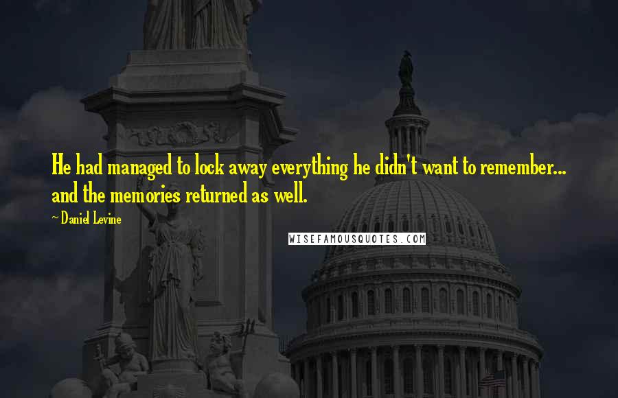 Daniel Levine Quotes: He had managed to lock away everything he didn't want to remember... and the memories returned as well.