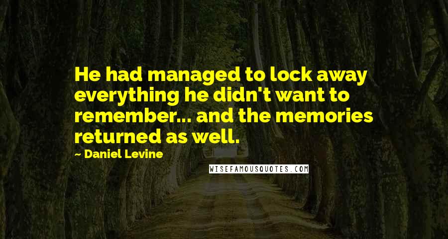 Daniel Levine Quotes: He had managed to lock away everything he didn't want to remember... and the memories returned as well.