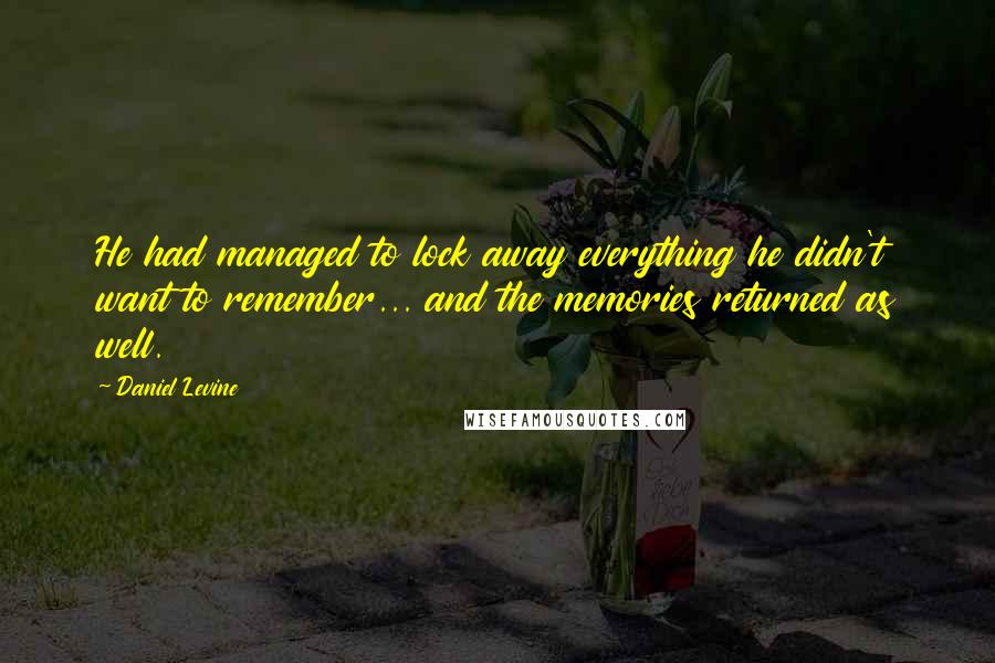 Daniel Levine Quotes: He had managed to lock away everything he didn't want to remember... and the memories returned as well.