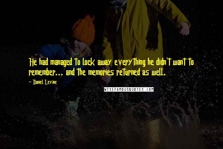 Daniel Levine Quotes: He had managed to lock away everything he didn't want to remember... and the memories returned as well.