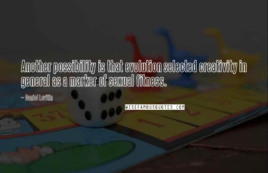 Daniel Levitin Quotes: Another possibility is that evolution selected creativity in general as a marker of sexual fitness.