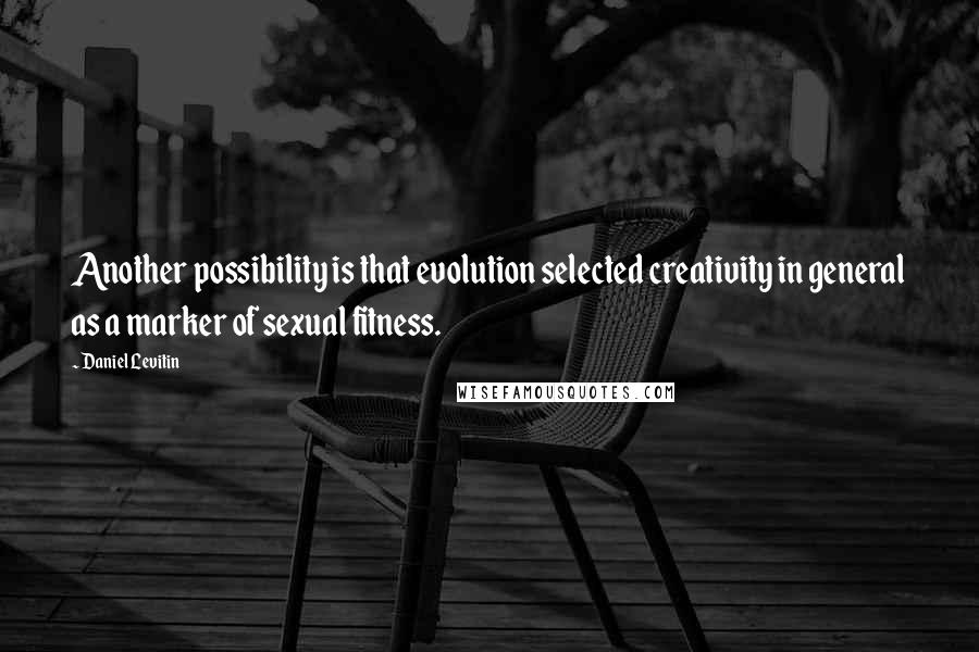 Daniel Levitin Quotes: Another possibility is that evolution selected creativity in general as a marker of sexual fitness.