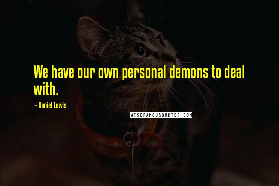 Daniel Lewis Quotes: We have our own personal demons to deal with.