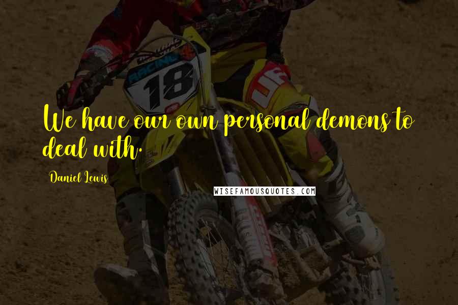 Daniel Lewis Quotes: We have our own personal demons to deal with.