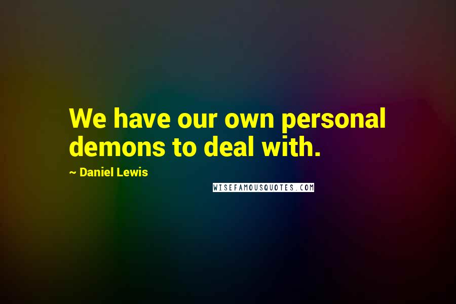Daniel Lewis Quotes: We have our own personal demons to deal with.