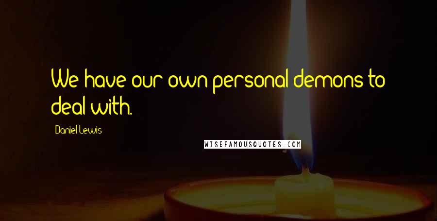 Daniel Lewis Quotes: We have our own personal demons to deal with.