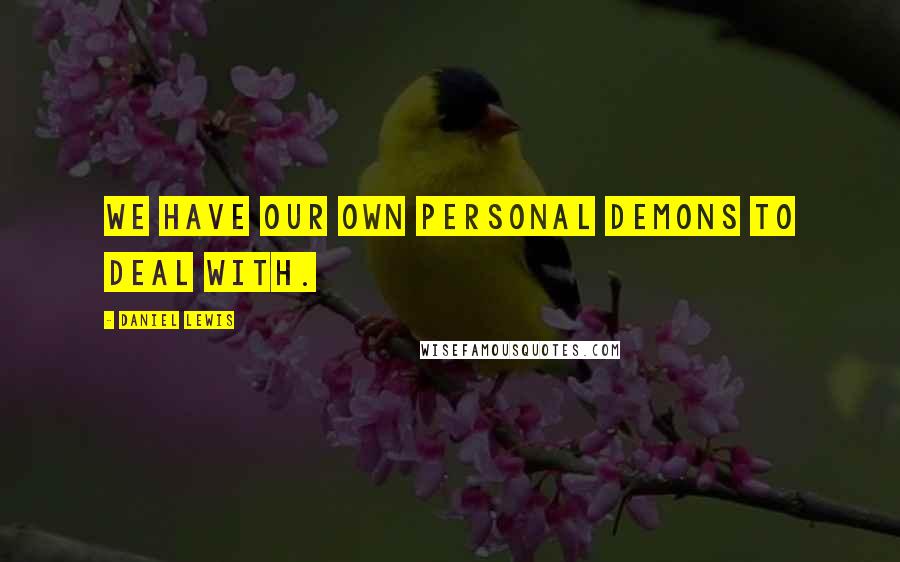 Daniel Lewis Quotes: We have our own personal demons to deal with.