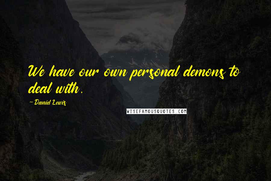 Daniel Lewis Quotes: We have our own personal demons to deal with.