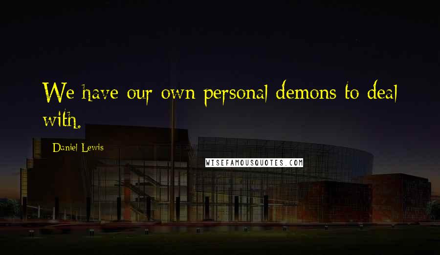 Daniel Lewis Quotes: We have our own personal demons to deal with.