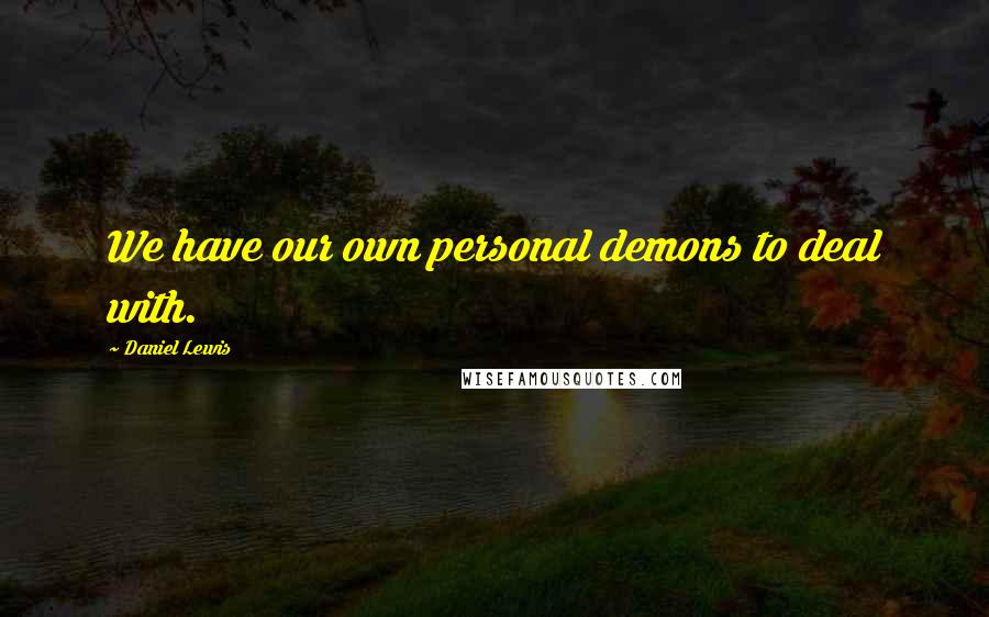 Daniel Lewis Quotes: We have our own personal demons to deal with.