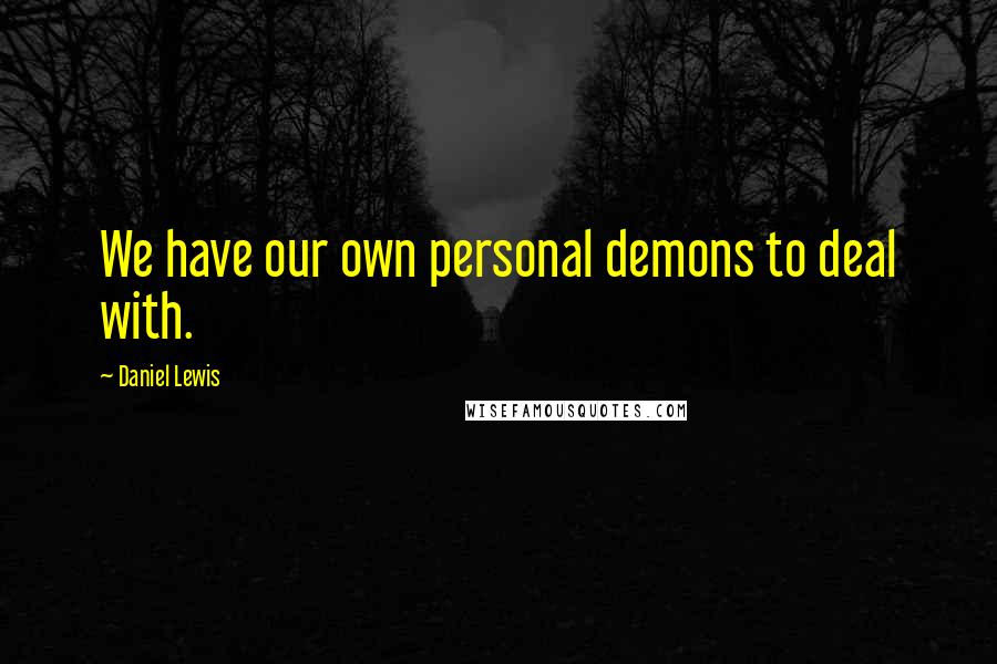 Daniel Lewis Quotes: We have our own personal demons to deal with.