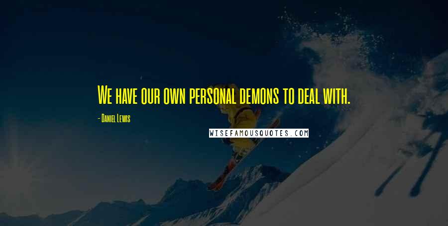 Daniel Lewis Quotes: We have our own personal demons to deal with.