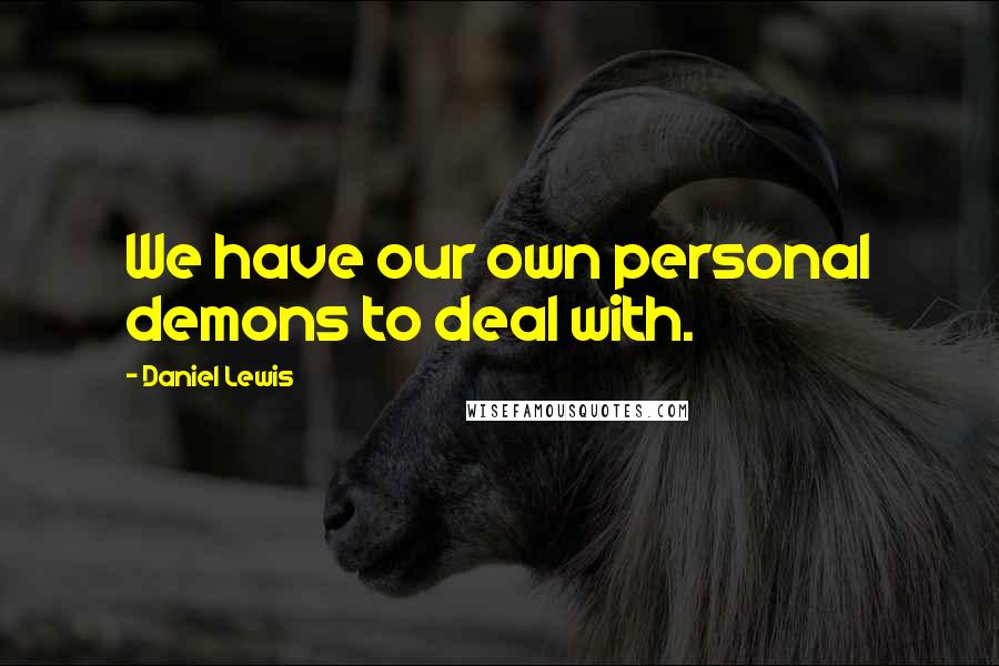 Daniel Lewis Quotes: We have our own personal demons to deal with.