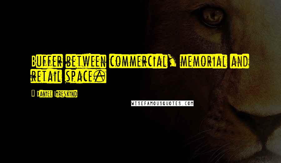 Daniel Libeskind Quotes: Buffer between commercial, memorial and retail space.