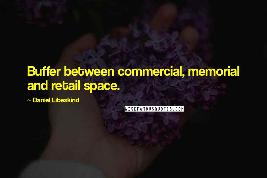 Daniel Libeskind Quotes: Buffer between commercial, memorial and retail space.