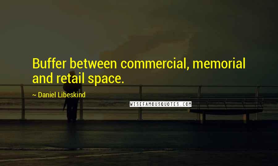 Daniel Libeskind Quotes: Buffer between commercial, memorial and retail space.