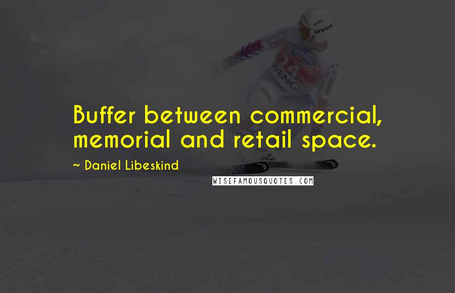 Daniel Libeskind Quotes: Buffer between commercial, memorial and retail space.
