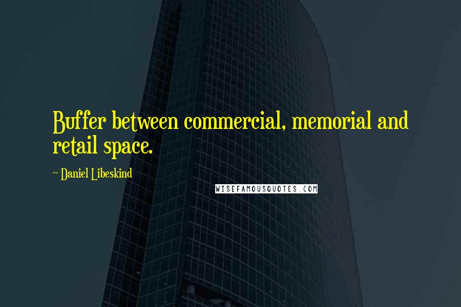 Daniel Libeskind Quotes: Buffer between commercial, memorial and retail space.