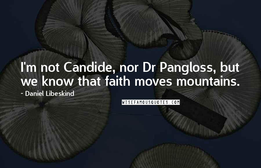 Daniel Libeskind Quotes: I'm not Candide, nor Dr Pangloss, but we know that faith moves mountains.