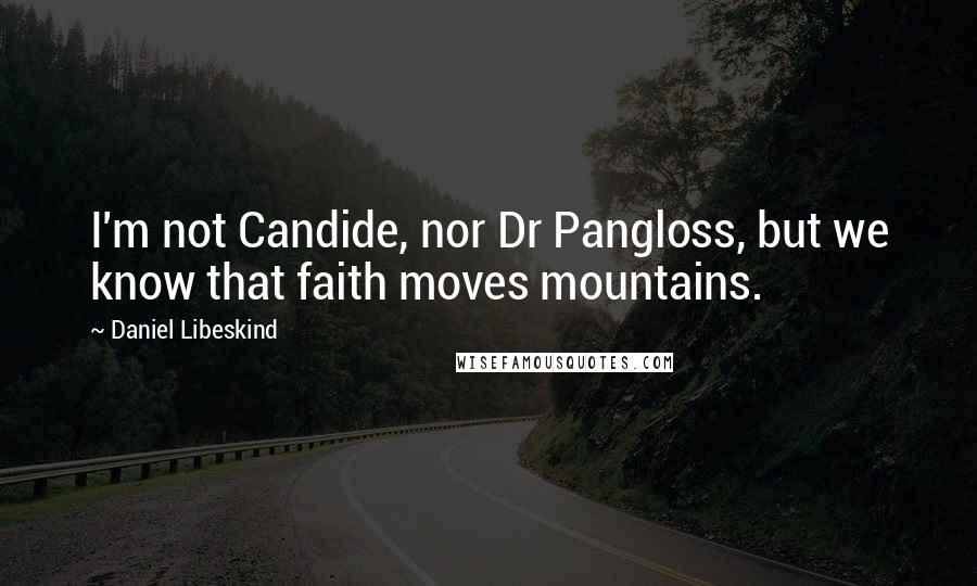 Daniel Libeskind Quotes: I'm not Candide, nor Dr Pangloss, but we know that faith moves mountains.