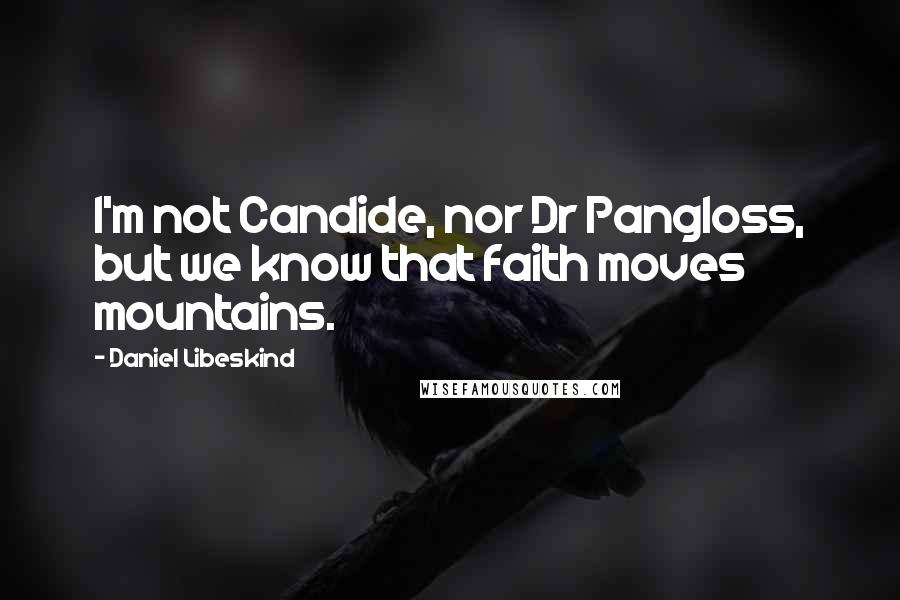 Daniel Libeskind Quotes: I'm not Candide, nor Dr Pangloss, but we know that faith moves mountains.