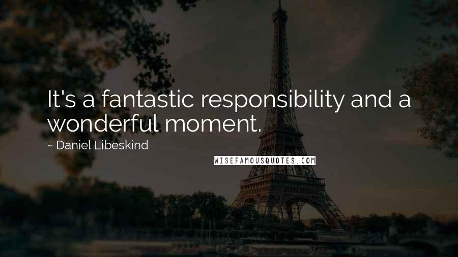 Daniel Libeskind Quotes: It's a fantastic responsibility and a wonderful moment.