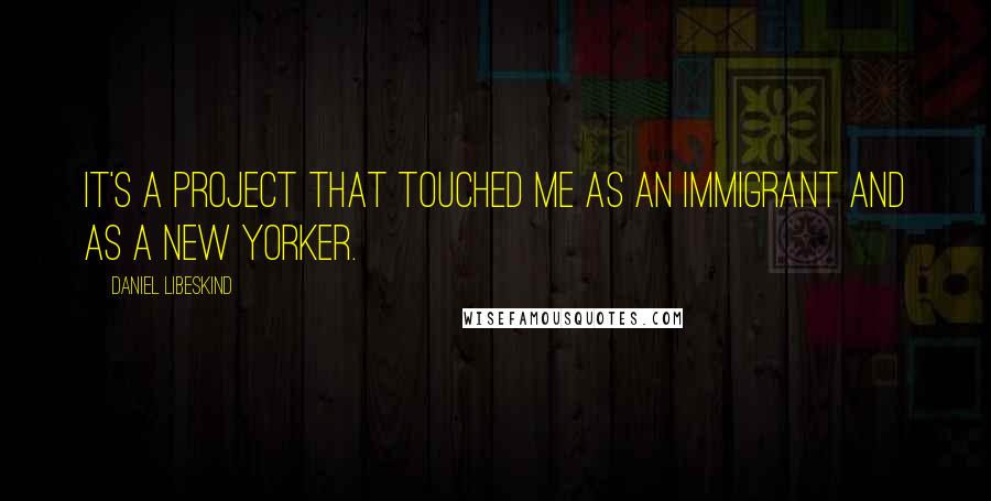Daniel Libeskind Quotes: It's a project that touched me as an immigrant and as a New Yorker.