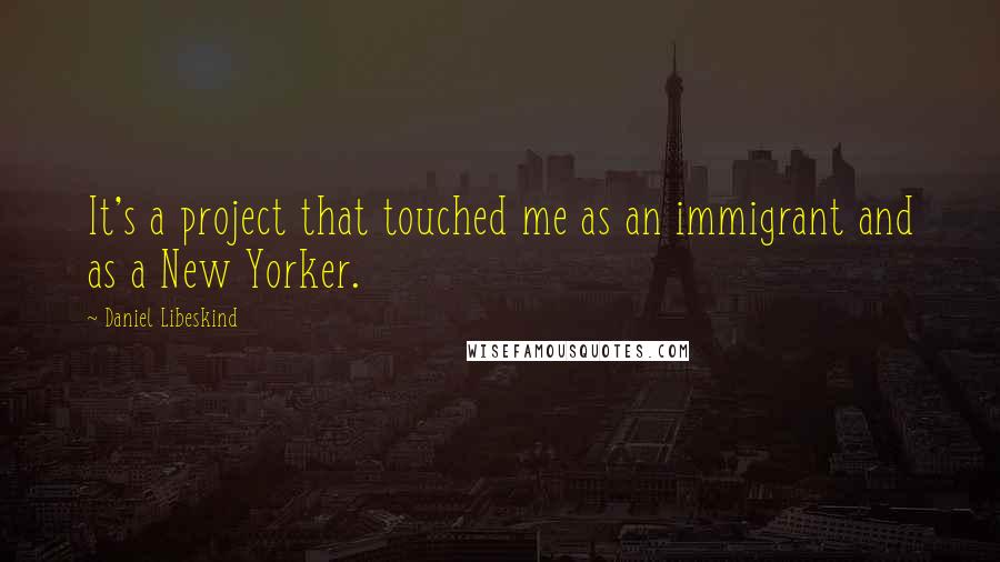 Daniel Libeskind Quotes: It's a project that touched me as an immigrant and as a New Yorker.