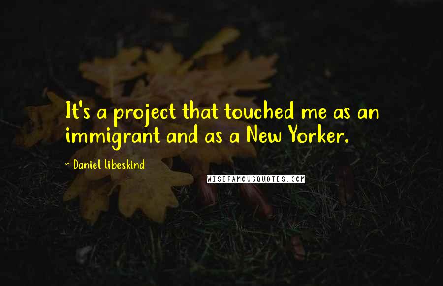 Daniel Libeskind Quotes: It's a project that touched me as an immigrant and as a New Yorker.