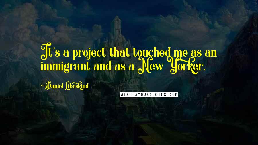 Daniel Libeskind Quotes: It's a project that touched me as an immigrant and as a New Yorker.