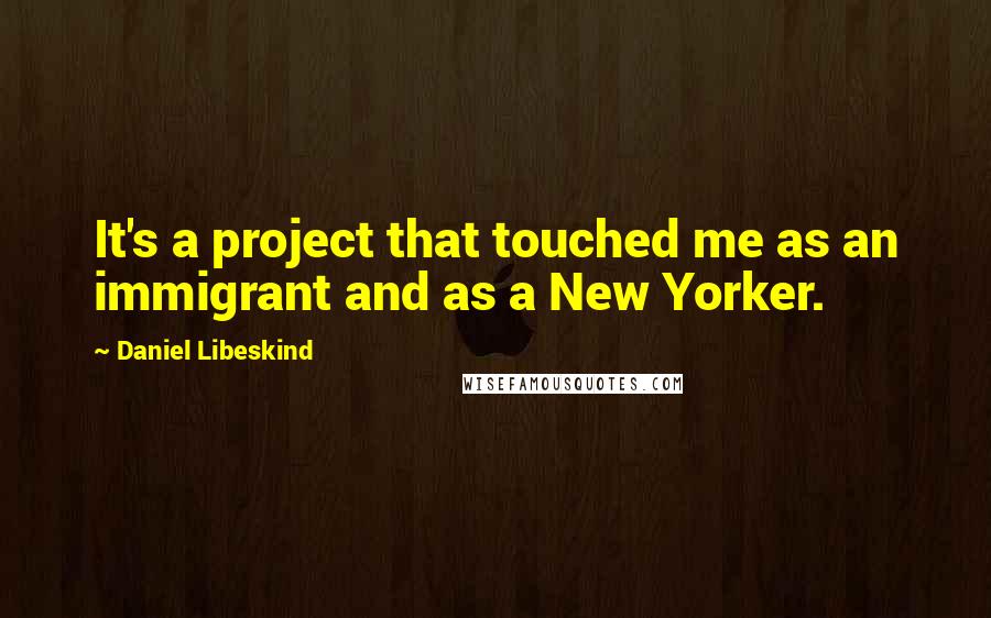Daniel Libeskind Quotes: It's a project that touched me as an immigrant and as a New Yorker.