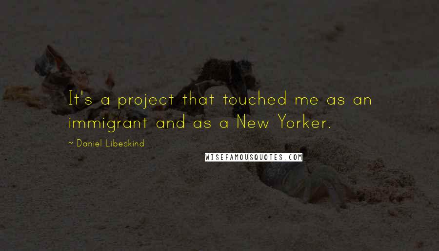Daniel Libeskind Quotes: It's a project that touched me as an immigrant and as a New Yorker.