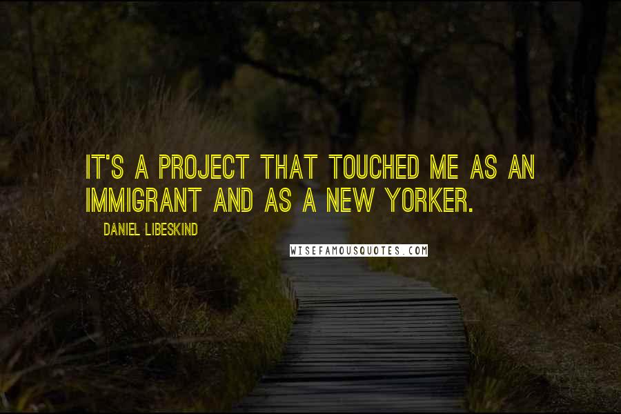 Daniel Libeskind Quotes: It's a project that touched me as an immigrant and as a New Yorker.