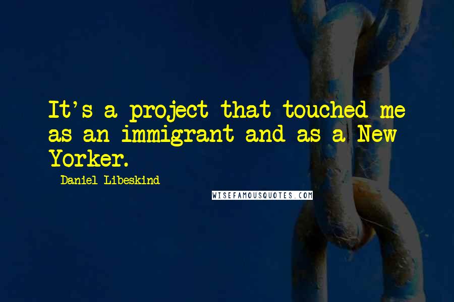 Daniel Libeskind Quotes: It's a project that touched me as an immigrant and as a New Yorker.