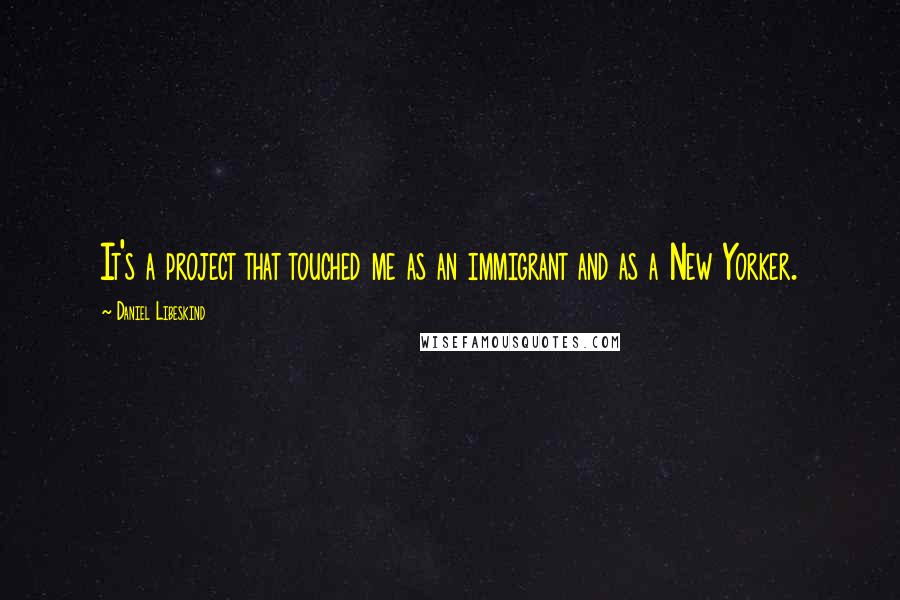 Daniel Libeskind Quotes: It's a project that touched me as an immigrant and as a New Yorker.