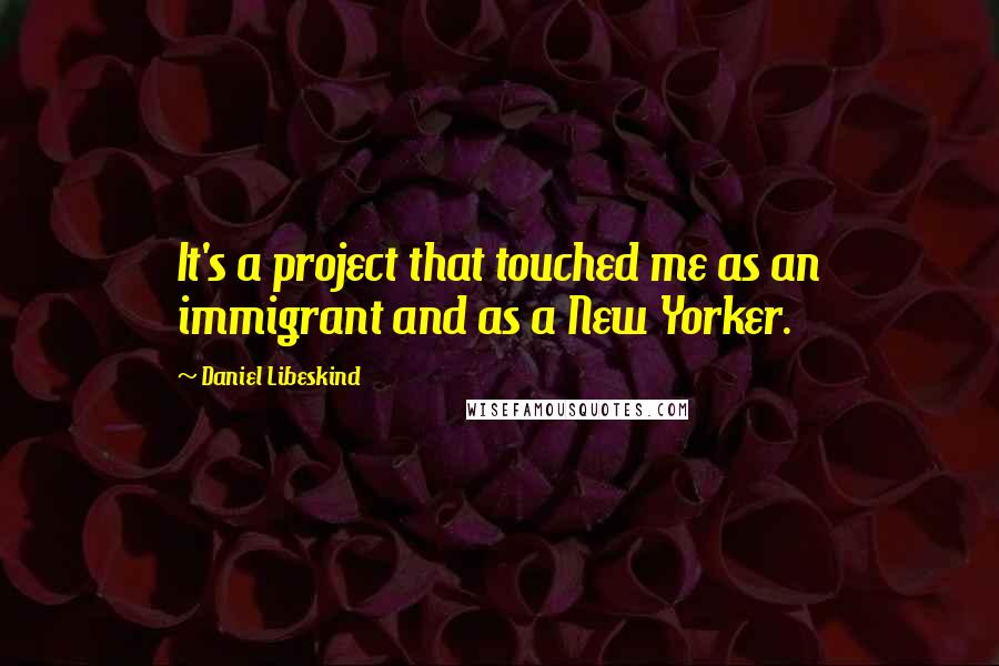 Daniel Libeskind Quotes: It's a project that touched me as an immigrant and as a New Yorker.